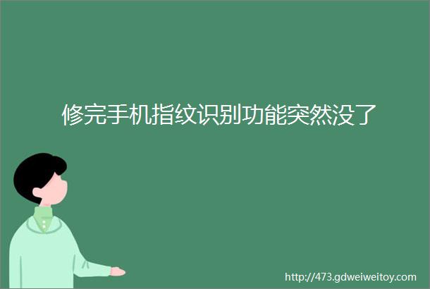 修完手机指纹识别功能突然没了