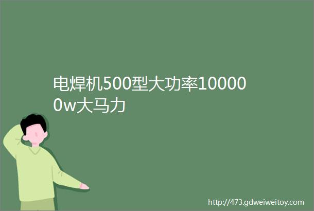 电焊机500型大功率100000w大马力